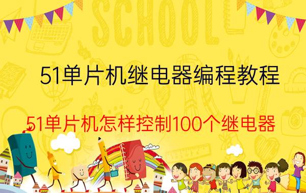 51单片机继电器编程教程 51单片机怎样控制100个继电器？